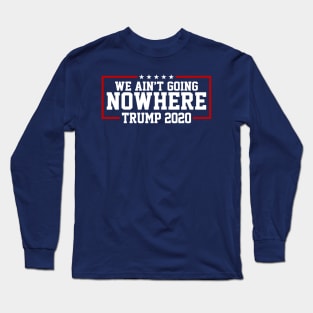 Trump 2020 We Ain't Going Nowhere Long Sleeve T-Shirt